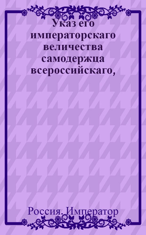 Указ его императорскаго величества самодержца всероссийскаго, : О рассылке указа Павла I от 13 декабря 1800 года о запрещении привозить сталь из-за границы : Из Правительствующаго Сената