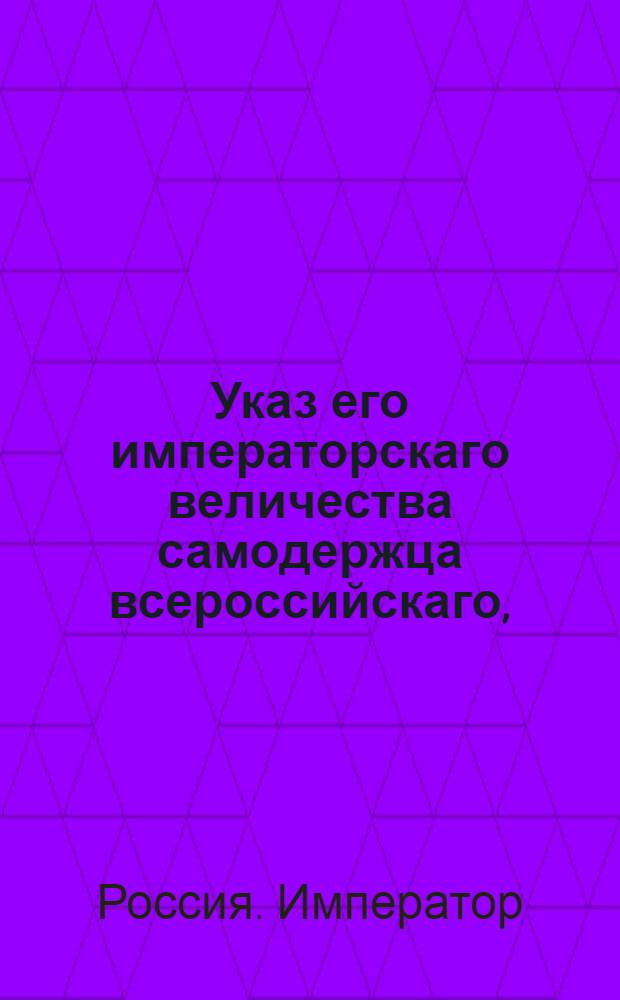 Указ его императорскаго величества самодержца всероссийскаго, : О рассылке указа о разделе недвижимого имущества между наследниками Льва и Александра Нарышкиных : Из Правительствующаго Сената