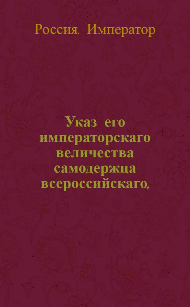 Указ его императорскаго величества самодержца всероссийскаго, : О рассылке указа Павла I от 19 апреля 1800 года о пресечении ввоза запрещенных товаров : Из Правительствующаго Сената