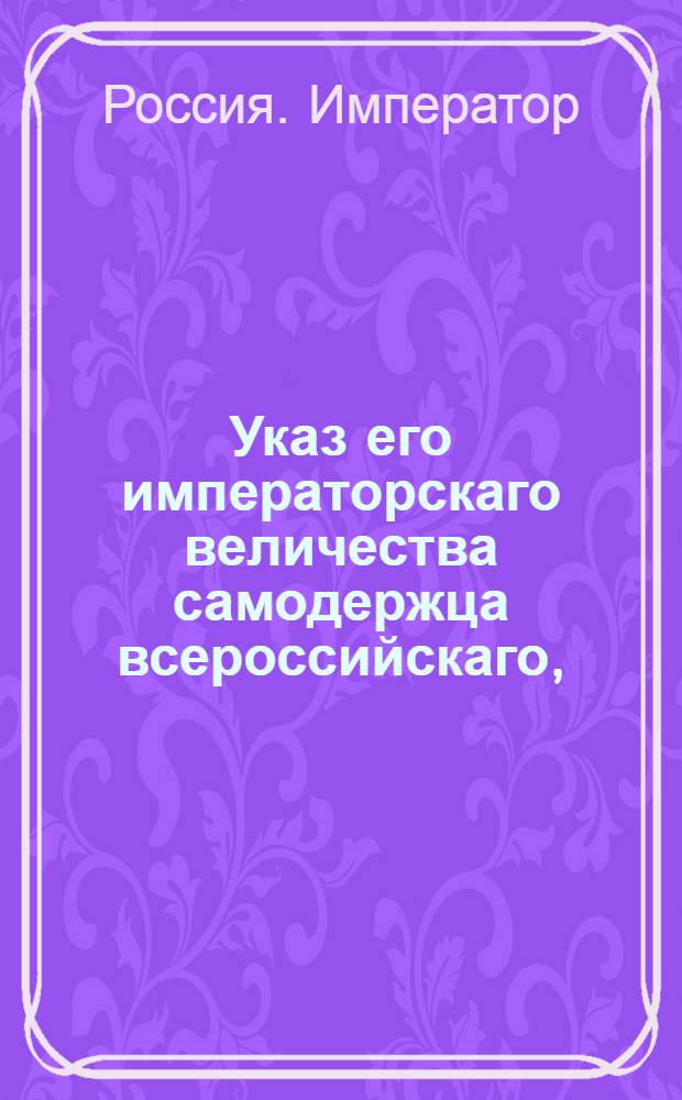 Указ его императорскаго величества самодержца всероссийскаго, : О рассылке и исполнении высочайше утвержденного 25 февраля 1801 года доклада Сената об учреждении во всех губернских городах ратгаузов : Из Правительствующаго Сената