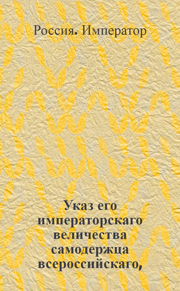 Указ его императорскаго величества самодержца всероссийскаго, : О рассылке высочайше утвержденного 28 апреля 1800 года доклада Департамента уделов о бытии в каждой удельной экспедиции, для ходатайства по делам удельных поселян, по одному удельному поверенному : Из Правительствующаго Сената