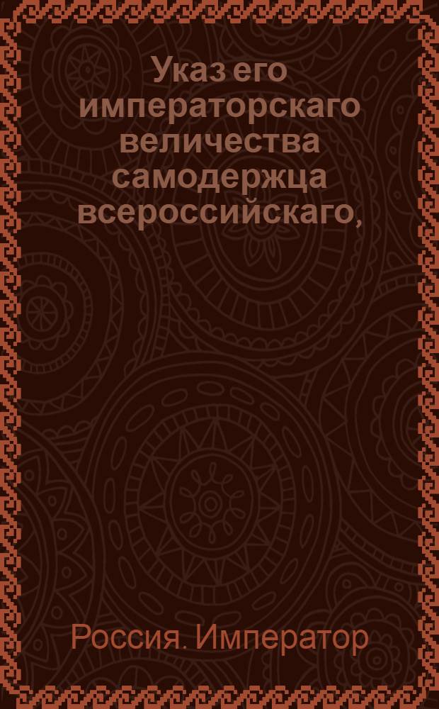 Указ его императорскаго величества самодержца всероссийскаго, : О рассылке указа Павла I от 13 мая 1800 года о продаже запрещенных к привозу товаров по троекратной публике и о предоставлении доносителю на волю взять за те товары деньгами или принять товары в натуре, заплатя в том и другом случае пошлины по 20 копеек с рубля со всей продажной суммы : Из Правительствующаго Сената
