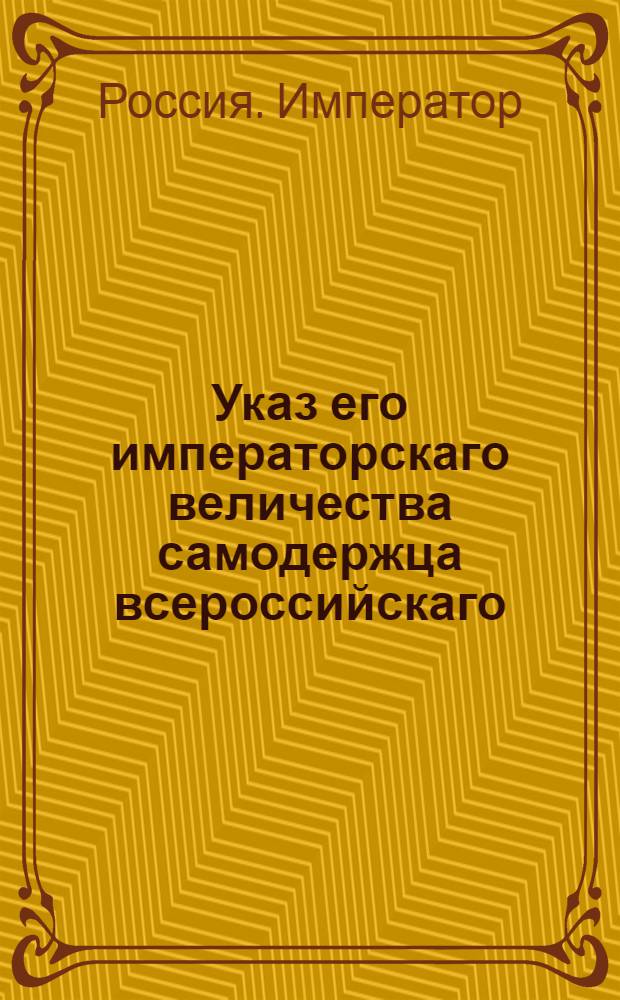Указ его императорскаго величества самодержца всероссийскаго : О рассылке указа Павла I от 27 января 1800 года об учреждении в Сибири особенного почтамта и расписание губерний состоящих под ведомством прочих почтамтов : Из Правительствующаго Сената