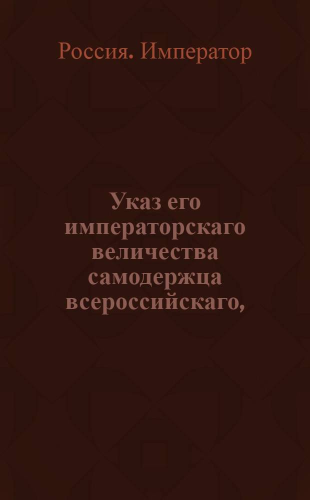 Указ его императорскаго величества самодержца всероссийскаго, : О разрешении выпуска сырых кож за границу через Либавский и Виндавский порты : Из Правительствующаго Сената объявляется всенародно
