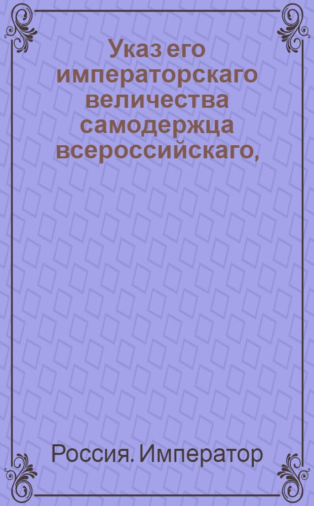 Указ его императорскаго величества самодержца всероссийскаго, : О рассылке указа Павла I от 30 апреля 1800 года о содержании колодников из сумм, ассигнуемых на экстраординарные по губерниям расходы : Из Правительствующаго Сената
