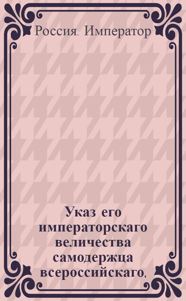 Указ его императорскаго величества самодержца всероссийскаго, : О рассылке указа о поручении новороссийскому военному губернатору Михельсону 1-му управления и гражданской части той губернии : Из Московскаго губернскаго правления