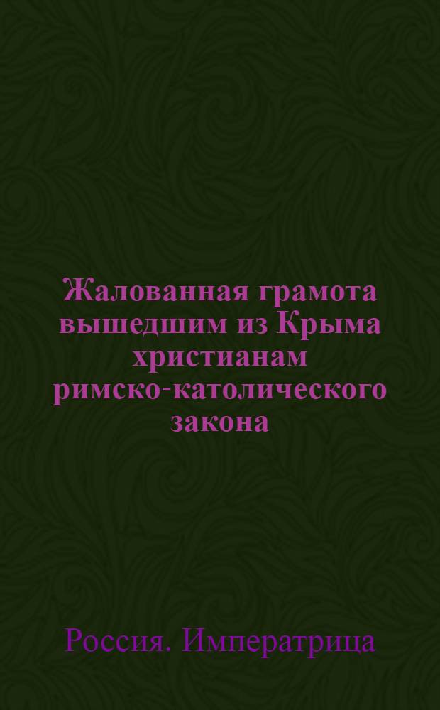[Жалованная грамота вышедшим из Крыма христианам римско-католического закона] : Дана Екатериной II 14 нояб. 1779 г.