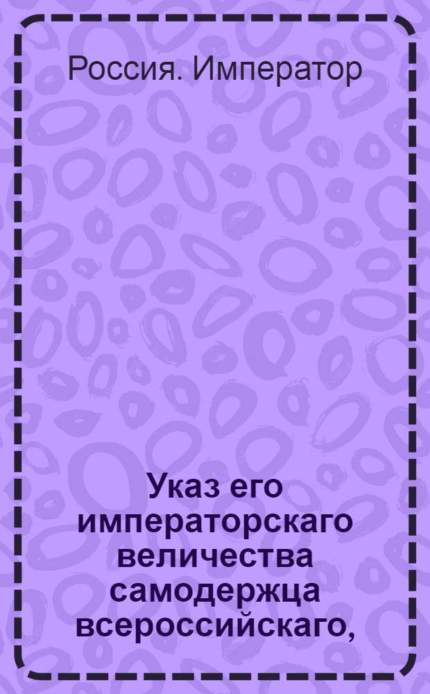 Указ его императорскаго величества самодержца всероссийскаго, : О рассылке указа о преследовании в судебном порядке ростовщиков : Из Московскаго губернскаго правления