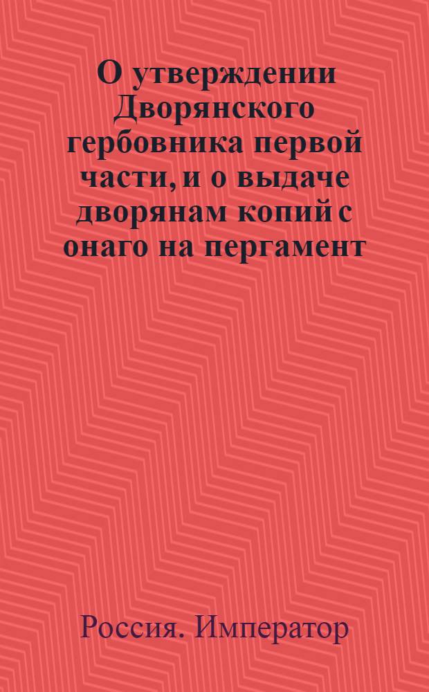 [О утверждении Дворянского гербовника первой части, и о выдаче дворянам копий с онаго на пергамент]