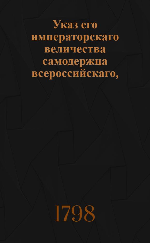 Указ его императорскаго величества самодержца всероссийскаго, : О рассылке указа об отдаче помещикам вместо убитых крестьян, по нежеланию их взять самих убийц, других неоглашенных в пороках, крестьян