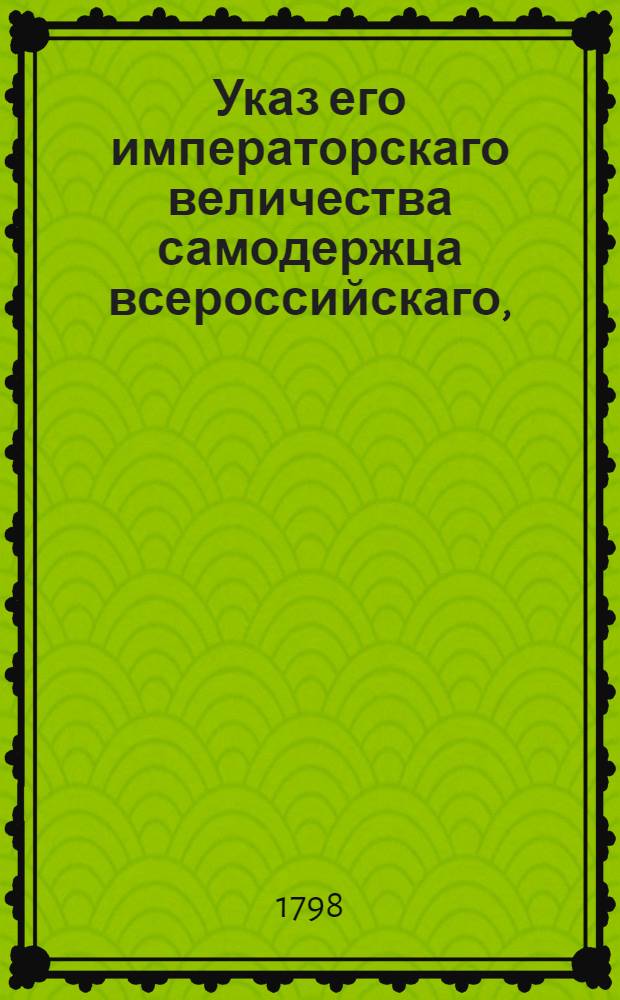 Указ его императорскаго величества самодержца всероссийскаго, : О непринимании в службу с поврежденными членами людей, и об отсылке их, по желанию помещиков, в работу