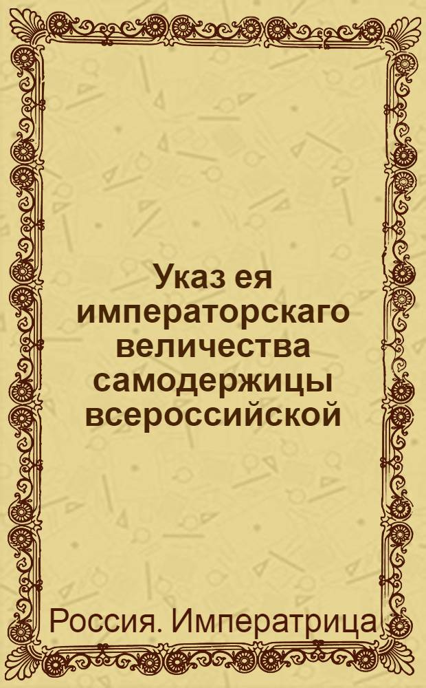 Указ ея императорскаго величества самодержицы всероссийской : О рассылке: указа Екатерины II от 13 апреля 1793 года (о присоединении к России от Польши некоторых областей, и об учреждении из оных губерний: Минской, Изяславской и Бряцлавской) с приложением манифеста и объявления генерал-губернатора М.Н.Кречетникова : Из Правительствующаго Сената