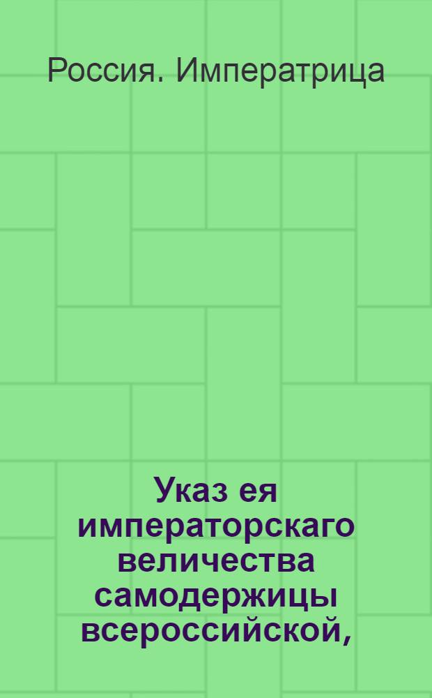 Указ ея императорскаго величества самодержицы всероссийской, : О рассылке манифеста Екатерины II от 10 мая 1793 года о обручении великого князя Александра Павловича с светлейшей принцессой Баденской, нареченной при Святом Миропомазании Елизаветой Алексеевной : Из Правительствующаго Сената