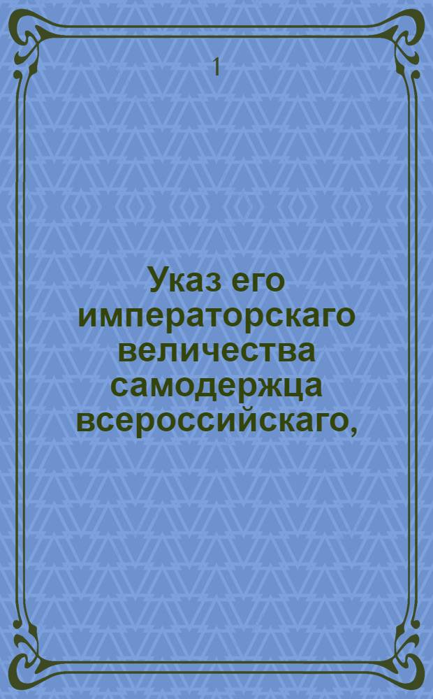 Указ его императорскаго величества самодержца всероссийскаго, : О устроении цензуры при всех портах, о непропуске без позволения оной привозимых книг и о наказании за непредставлении цензорам получаемых газет, или иных периодических сочинений и за пропуск вредных книг
