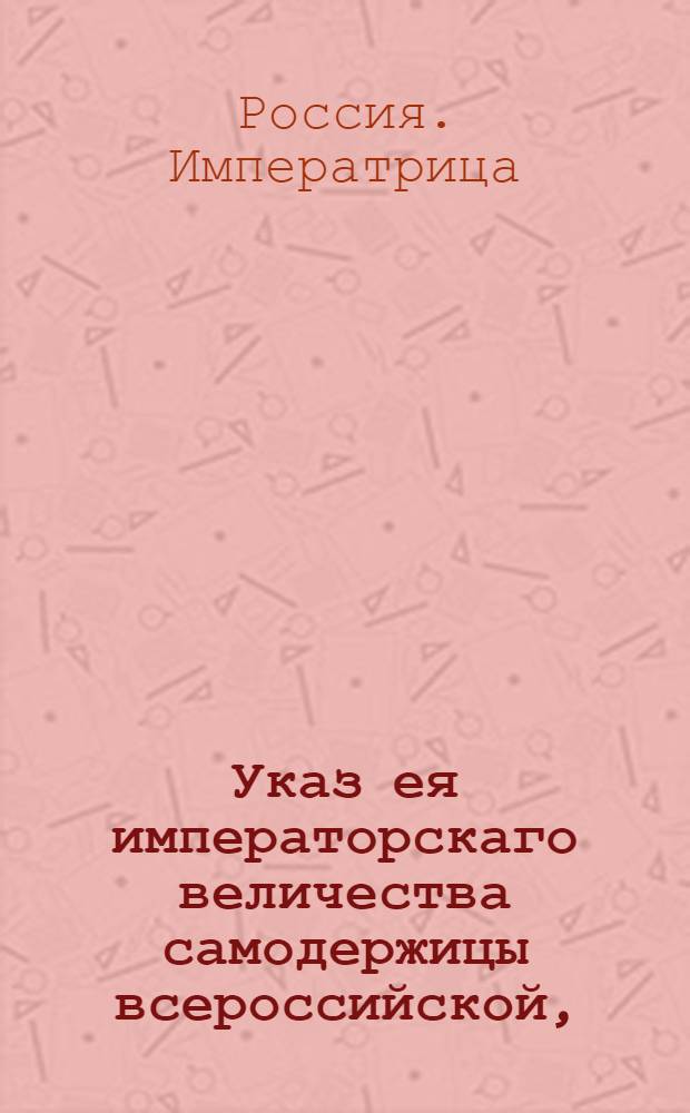 Указ ея императорскаго величества самодержицы всероссийской, : О рассылке сенатского указа от 13 июня 1795 года об открытии Вознесенского наместничества : Из Правительствующаго Сената