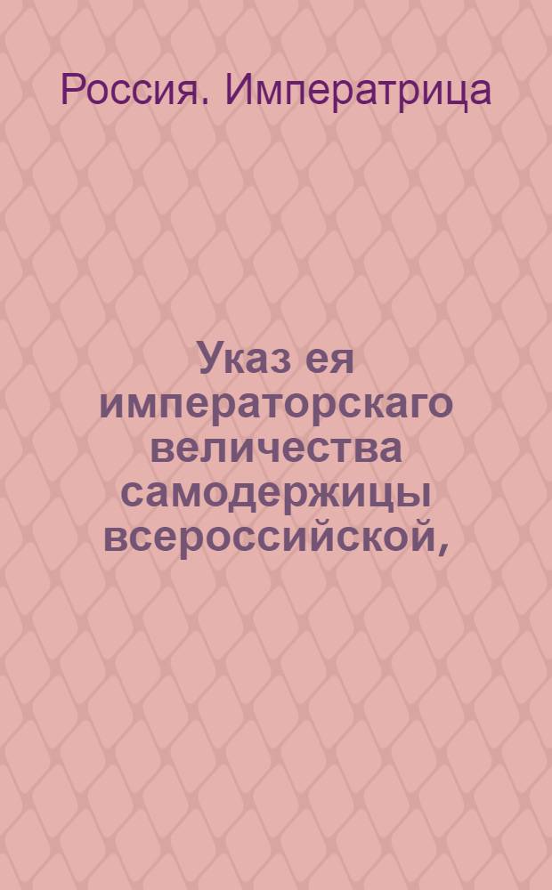 Указ ея императорскаго величества самодержицы всероссийской, : О рассылке указа Екатерины II от 5 июля 1795 года о учреждении Волынской и Подольской губерний первой из 13, а последней и 12 уездов : Из Правительствующаго Сената