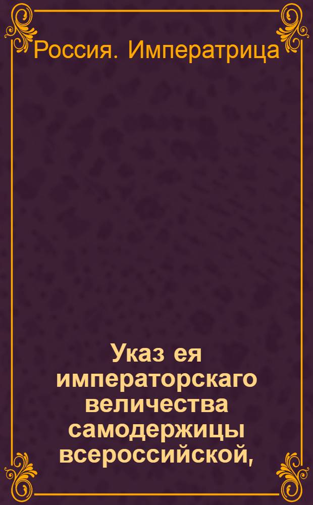 Указ ея императорскаго величества самодержицы всероссийской, : О рассылке указа Екатерины II от 26 сентября 1795 года о поступании в решении уголовных дел непременно по силе Учреждений о управлении губерний : Из Правительствующаго Сената