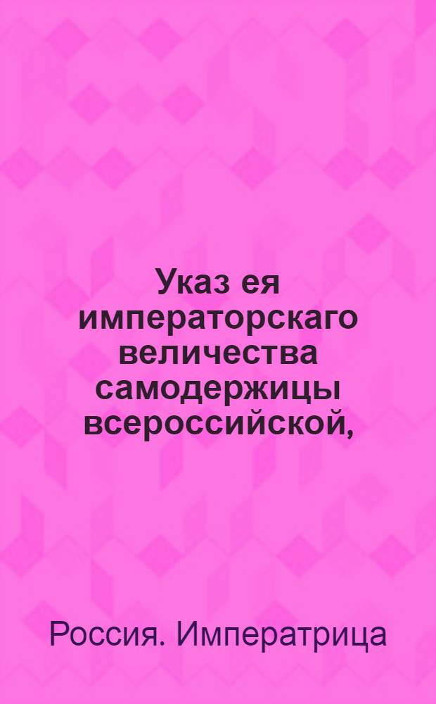 Указ ея императорскаго величества самодержицы всероссийской, : О рассылке указа Екатерины II от 6 октября 1795 года о сборе рекрут в губерниях: Киевской, Черниговской, Новгородско-Северской, Харьковской, Воронежской, Тамбовской, Саратовской, Екатеринославской, Вознесенской и Таврической области, с мещан и крестьян казенного ведомства и помещичьих, с назначением для службы срока 15 лет : Из Правительствующаго Сената