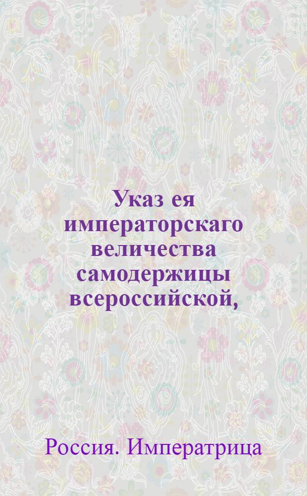 Указ ея императорскаго величества самодержицы всероссийской, : О рассылке: указа Екатерины II от 15 апреля 1795 года о присоединении на вечные времена в Российской Империи княжеств Курляндского и Семигальского, также округа Пильтенского и о приглашении уполномоченных в Сенат для учинения присяги на верноподданство; актов к сему событию относящихся : Из Правительствующаго Сената