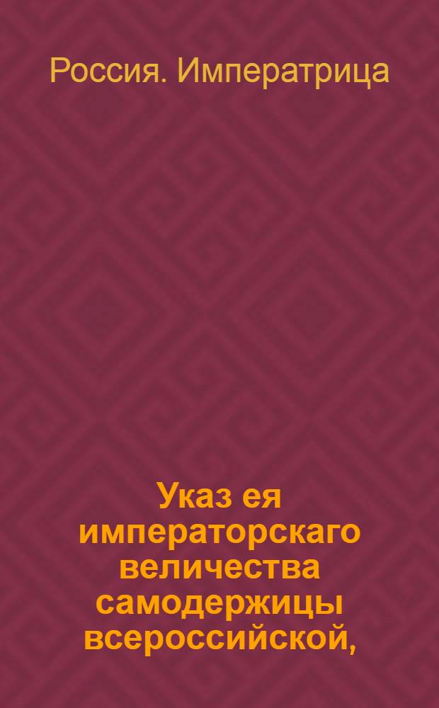 Указ ея императорскаго величества самодержицы всероссийской, : О рассылке Штат Экспедиции для хлебных дел при Экспедиции для свидетельства государственных счетов : Из Правительствующаго Сената