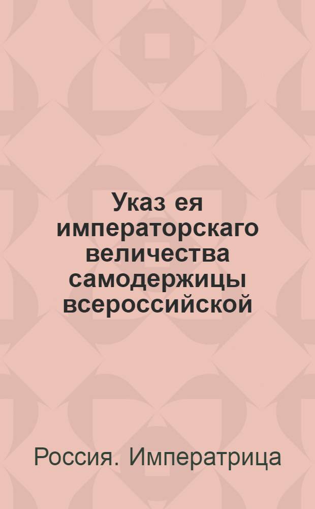 Указ ея императорскаго величества самодержицы всероссийской : О рассылке указа Екатерины II от 23 февраля 1788 года об уничтожении Ревизион-коллегии и об оставлении для окончания прежних счетов одного департамента Ревизион-коллегии : Из Правительствующаго Сената
