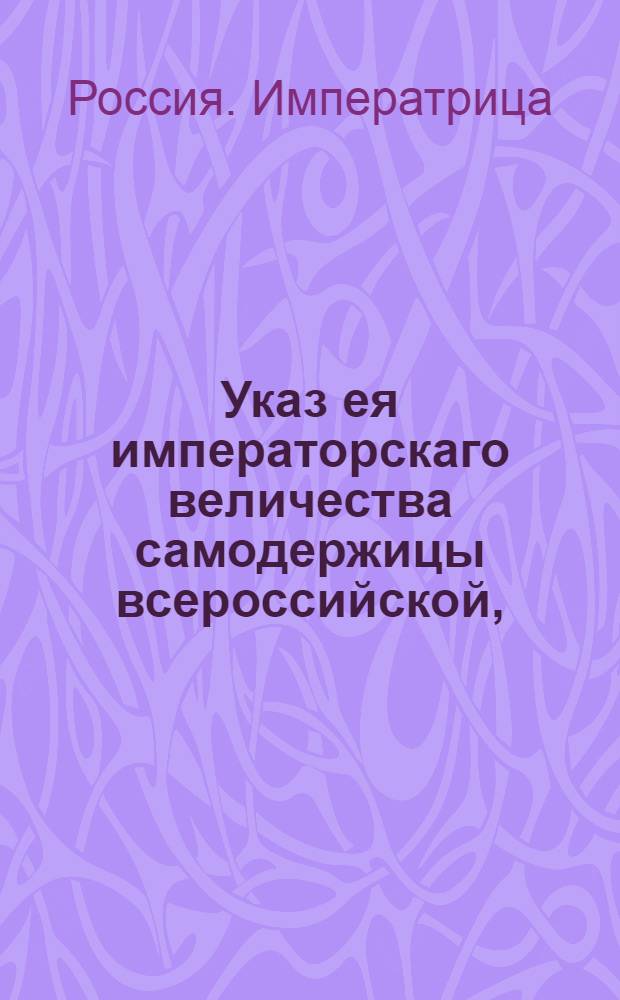 Указ ея императорскаго величества самодержицы всероссийской, : О рассылке указов Екатерины II от 25 апреля 1788 года: о помещении в штат монастырей в Харьковской, Екатеринославской, Курской и Воронежской губернихя; о распределении крестьян бывших за монастырями Курского, Воронежского, Харьковского и Екатеринославского наместничеств : Из Правительствующаго Сената