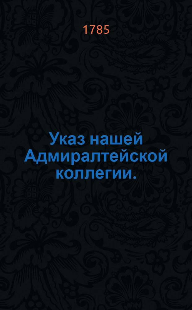 Указ нашей Адмиралтейской коллегии. : О направлении документов в Адмиралтейскую коллегию в связи с назначением Г.А.Потемкина командующим Черноморским флотом и адмиралтейством : Копия