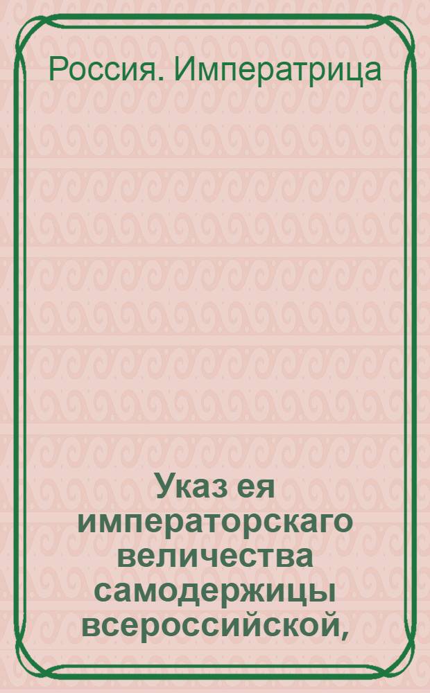Указ ея императорскаго величества самодержицы всероссийской, : О недопущении несостоятельных поставщиков к казенным подрядам, поставкам и откупам : Из Правительствующаго Сената