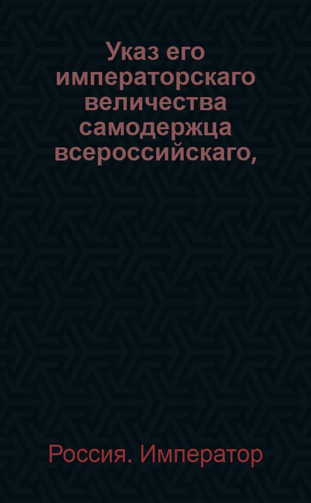 Указ его императорскаго величества самодержца всероссийскаго, : О рассылке указа об исполнении высочайше конфирмованного доклада Общего собрания временных департаментов по дулу о землях Саратовской и Симбирской губерний, бывших в споре между генерал-поручиком Кокошкиным, княгиней Голицыной и другими : Из Московскаго губернскаго правления