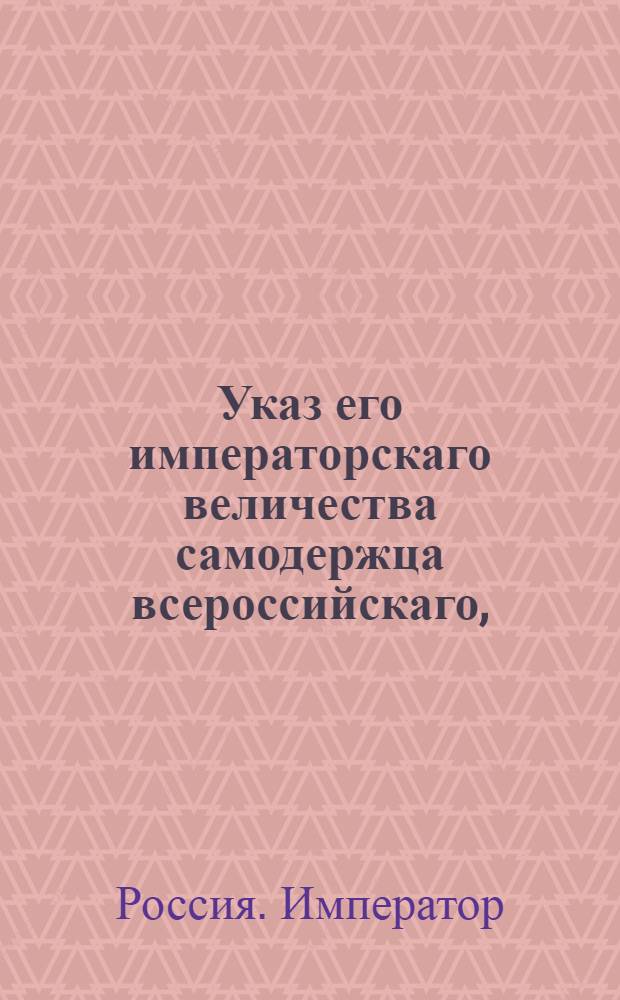 Указ его императорскаго величества самодержца всероссийскаго, : О рассылке указа о невыпуске женского пола из селений казенного ведомства в купеческое и мещанское состояние, кроме замужества : Из Московскаго губернскаго правления