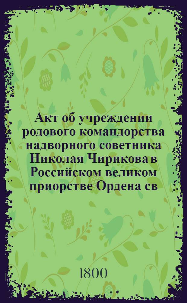 [Акт об учреждении родового командорства надворного советника Николая Чирикова в Российском великом приорстве Ордена св. Иоанна Иерусалимского]