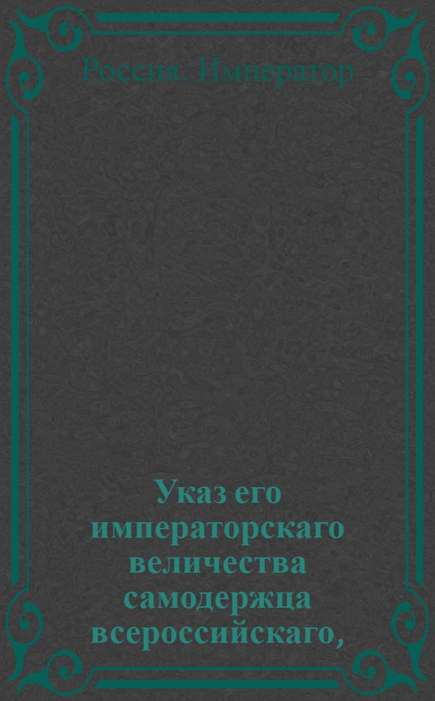 Указ его императорскаго величества самодержца всероссийскаго, : О рассылке указа Павла I от 9 августа 1800 года о неопределении отставленных из военной службы после 6 ноября 1796 года по выборам дворянским, без высочайшего повеления : Из Московскаго губернскаго правления