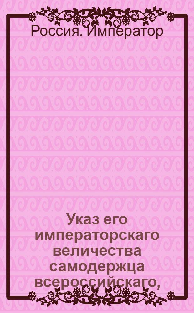 Указ его императорскаго величества самодержца всероссийскаго, : О рассылке сенатского указа от 23 июля 1800 года о дополнении присутственным местам самим недостатков в поступивших к ним делах, не отсылая обратно в нижние места, и о недаче тяжущимся апелляции по частным определениям или журнальным резолюциям : Из Московскаго губернскаго правления