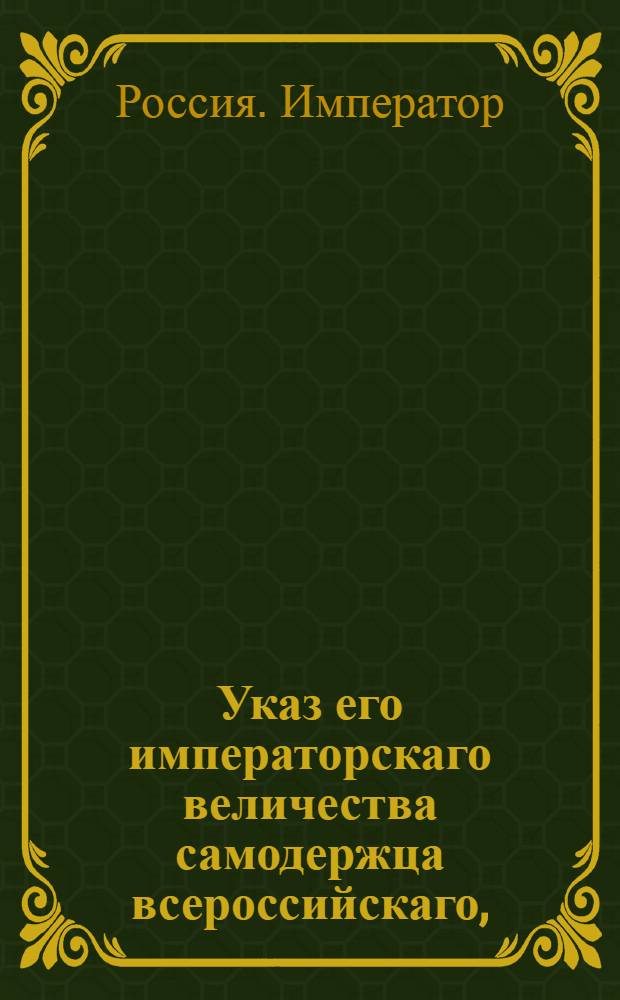 Указ его императорскаго величества самодержца всероссийскаго, : О рассылке сенатского указа от 6 сентября 1800 года о назначении присутствующих в Войсковую канцелярию Донского Войска и о учреждении зависящих от оной Канцелярии экспедиций для решения уголовных, гражданских, тяжебных и казенных дел : Из Московскаго губернскаго правления