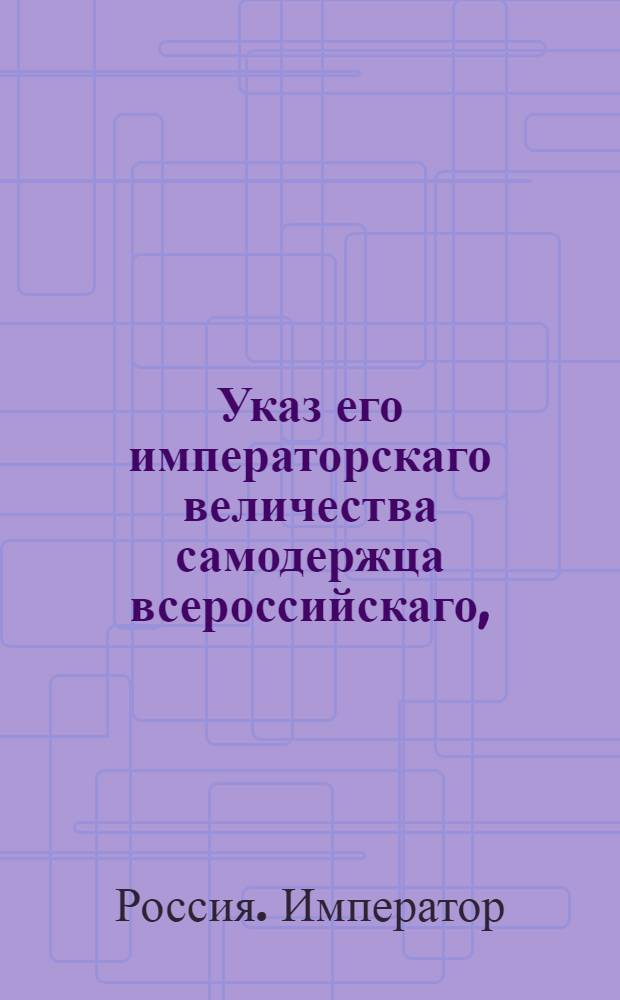 Указ его императорскаго величества самодержца всероссийскаго, : О рассылке: рескрипта Павла I с изъявлением благодарности генералу от инфантерии, генерал-провиантмейстеру и генерал-прокурору Обольянинову; указа Павла I от 19 октября 1800 года о бытии главному правлению Российско-американской компании в С.-Петербурге и об учреждении в Иркутске подведомственной оному конторы : Из Московскаго губернскаго правления