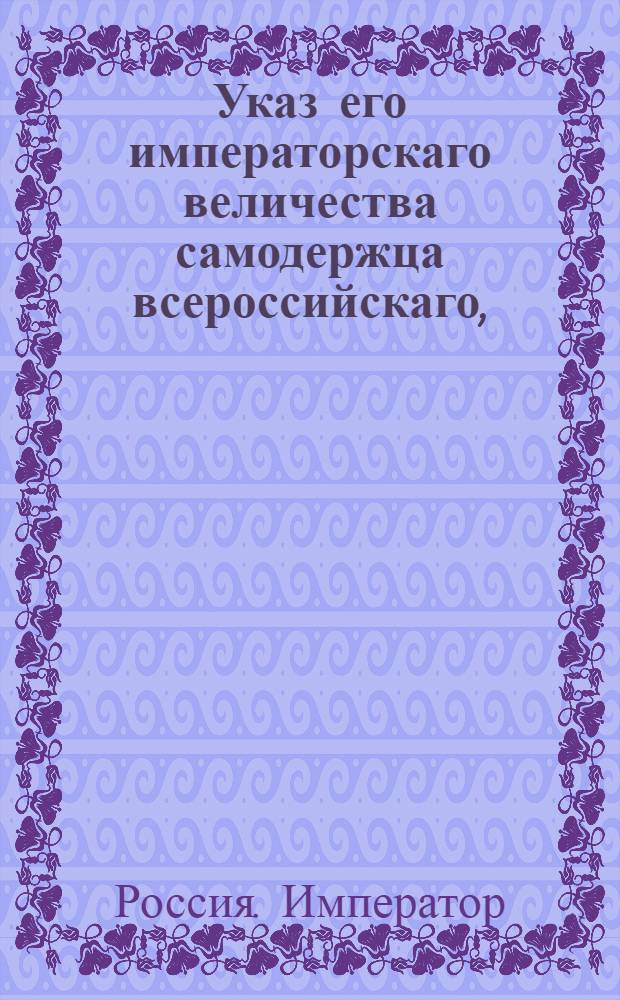 Указ его императорскаго величества самодержца всероссийскаго, : О рассылке сенатского указа от 7 ноября 1800 года об отдаче оставшагося после генерал-лейтенанта Колтовского имения родового в род Колтовских, а приобретенного детям его : Из Московскаго губернскаго правления
