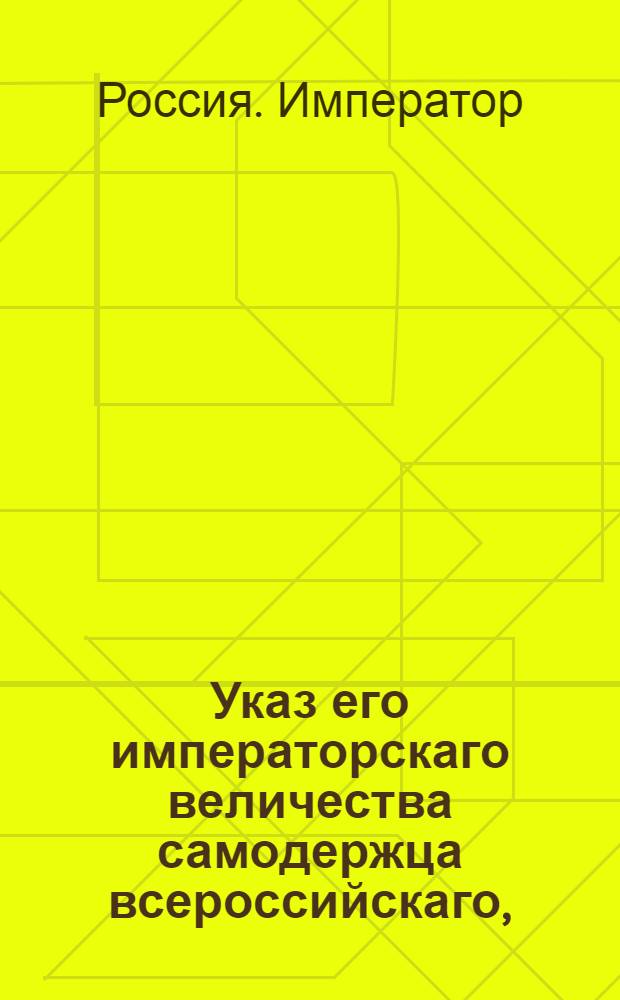 Указ его императорскаго величества самодержца всероссийскаго, : О рассылке высочайше утвержденного 25 ноября 1800 года доклада Коммерц-коллегии об учреждении Ликвидационной конторы для долговых между российскими и английскими купцами расчетов : Из Московскаго губернскаго правления