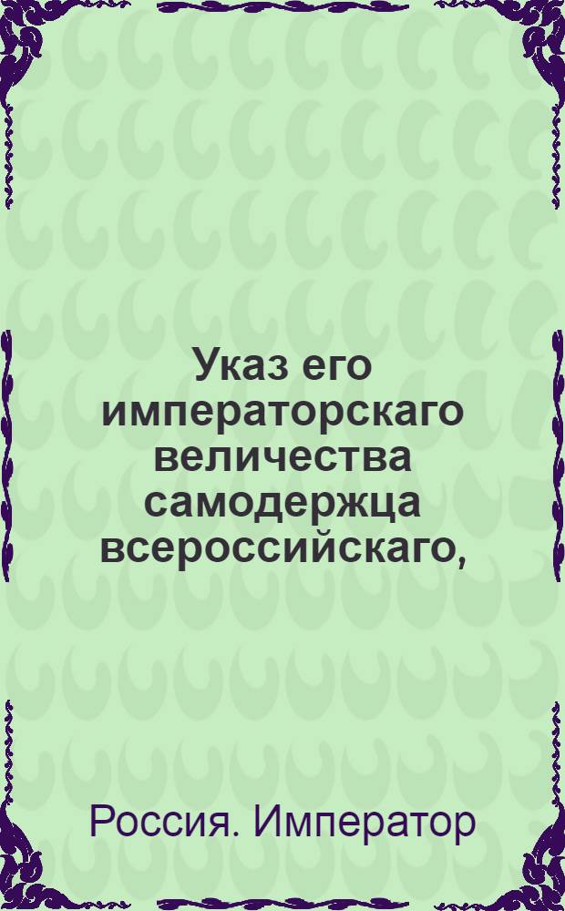 Указ его императорскаго величества самодержца всероссийскаго, : О рассылке указа об увольнении со службы московского вице-губернатора князя Вяземского и о назначении на его место вице-губернатора Берг-коллегии Кушникова : Из Московскаго губернскаго правления