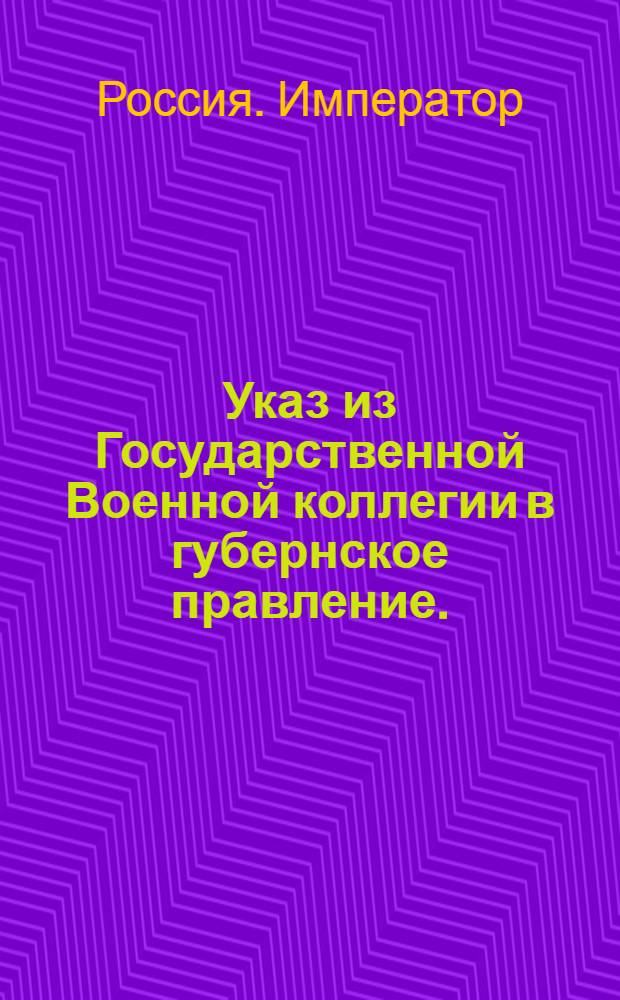 [Указ] из Государственной Военной коллегии в губернское правление. : О сделании в письме крепостей и закладных запрещения на имения генерал-майора Петра Разумовского, полковника Уланиуса и капитана Бароша для возмещения украденных унтер-офицером Зиминым денег