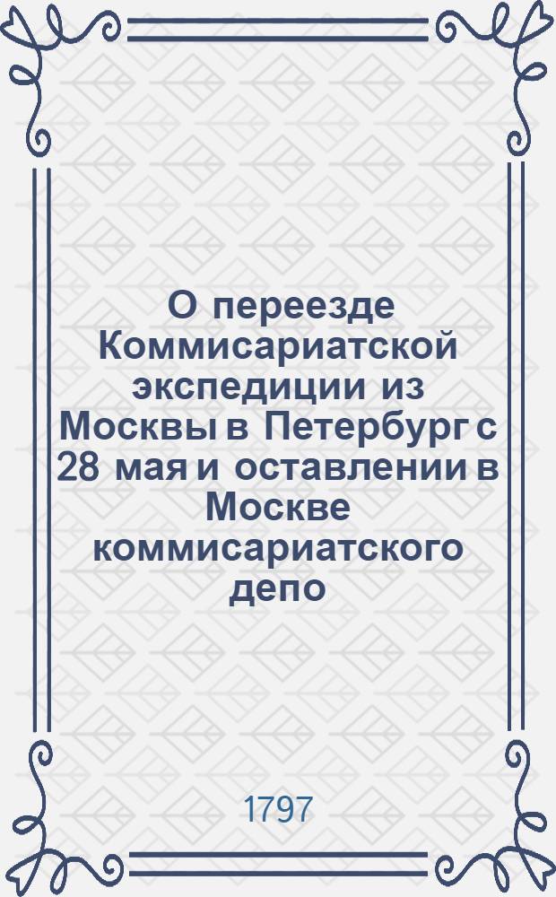 [О переезде Коммисариатской экспедиции из Москвы в Петербург с 28 мая и оставлении в Москве коммисариатского депо] : Правительствующаго Сената в Святейший Правительствущий Синод ведение