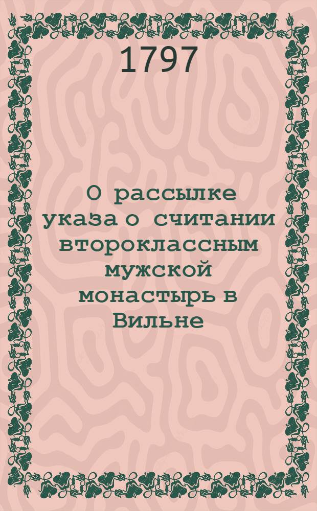 [О рассылке указа о считании второклассным мужской монастырь в Вильне] : Святейшаго Правительствущаго Синода Правительствующему Сенату ведение
