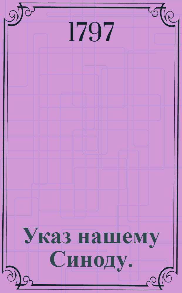 Указ нашему Синоду. : Об учреждении Духовных академий в Санкт-Петербурге и Казани; об определении сумм на содержание духовных училищ, архиерейских домов, соборов и служащих при них; об отводе при каждом архиерейском доме земли с угодьями; об учреждении соборных священников в Санктпетербурге при Придворной церкви, а в Москве при большом Успенском, Благовещенском соборах; о бытии в консисториях между присутствующими половины из белого священства, и об определении оного для особливых почестей