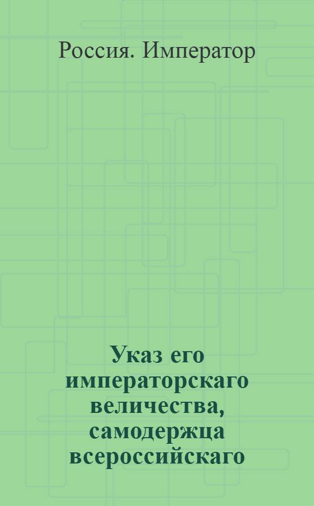 Указ его императорскаго величества, самодержца всероссийскаго : О рассылке указов о производстве в нынешнем 1797 году в крепостях Астраханской, Царицынской, Черном Яру, Енотаевской, Кронштатской, Архангельской и Гурьевской работ и о учинении комендантами тех крепостей свидетельств о подлинности худобы инженерных зданий : Из Государственной Военной коллегии
