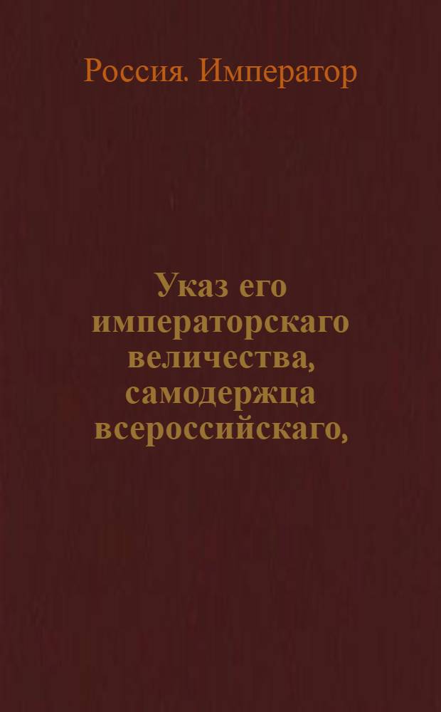 Указ его императорскаго величества, самодержца всероссийскаго, : О рассылке указов о присылке полковым командирам на Тульский оружейный завод для принятия потребного полкам их орудия к тому времени, к которому оно поспеть может, по уведомлению его, своих приемщиков : Из Государственной Военной коллегии
