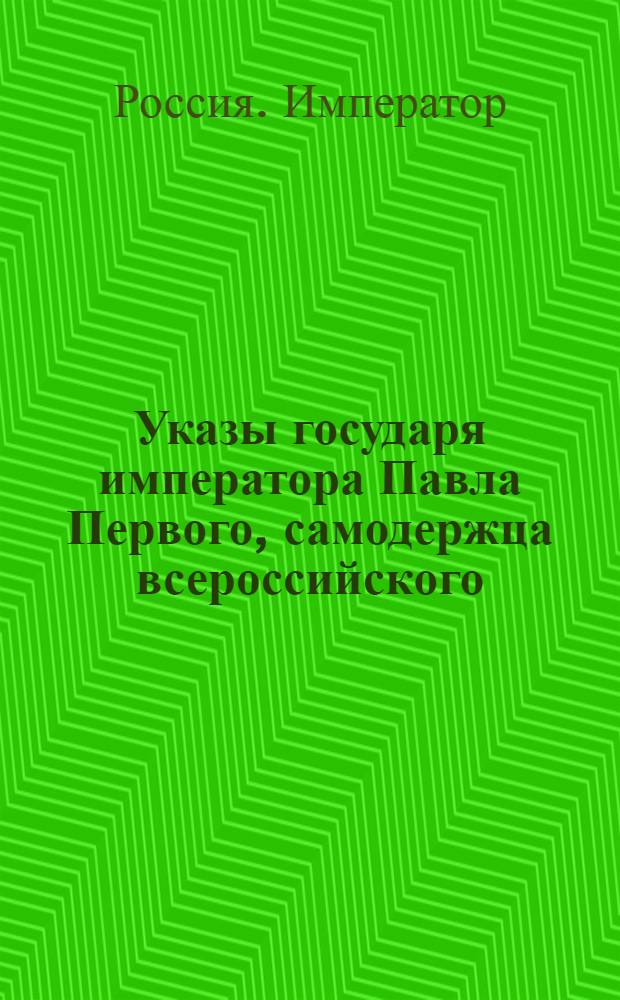[Указы государя императора Павла Первого, самодержца всероссийского]