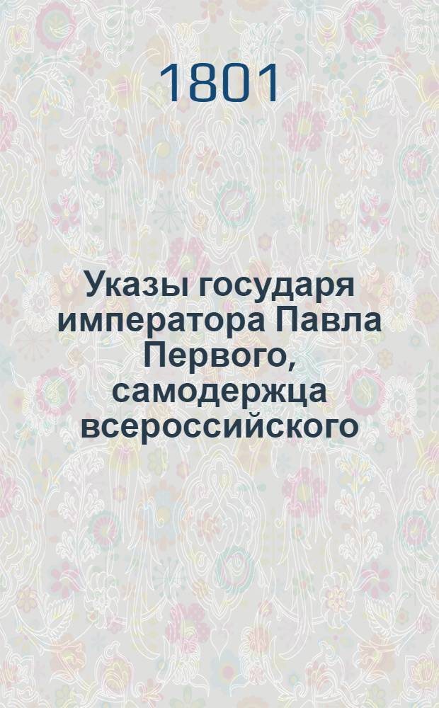 [Указы государя императора Павла Первого, самодержца всероссийского]