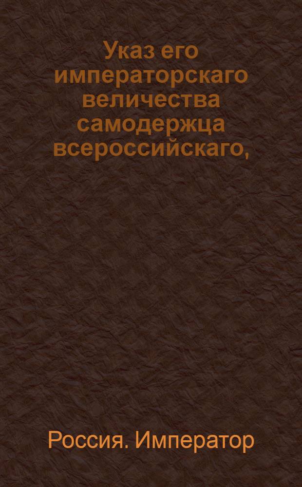 Указ его императорскаго величества самодержца всероссийскаго, : О рассылке указа об утверждении и рассылке Штата цензуры при Радзивиловской таможне : Из Государственной Адмиралтейской коллегии