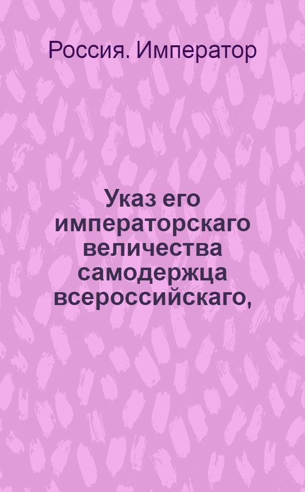 Указ его императорскаго величества самодержца всероссийскаго, : О рассылке сенатского указа от 19 мая 1799 г. о порядке производства дел о людях, ищущих вольности : Из Государственной Адмиралтейской коллегии
