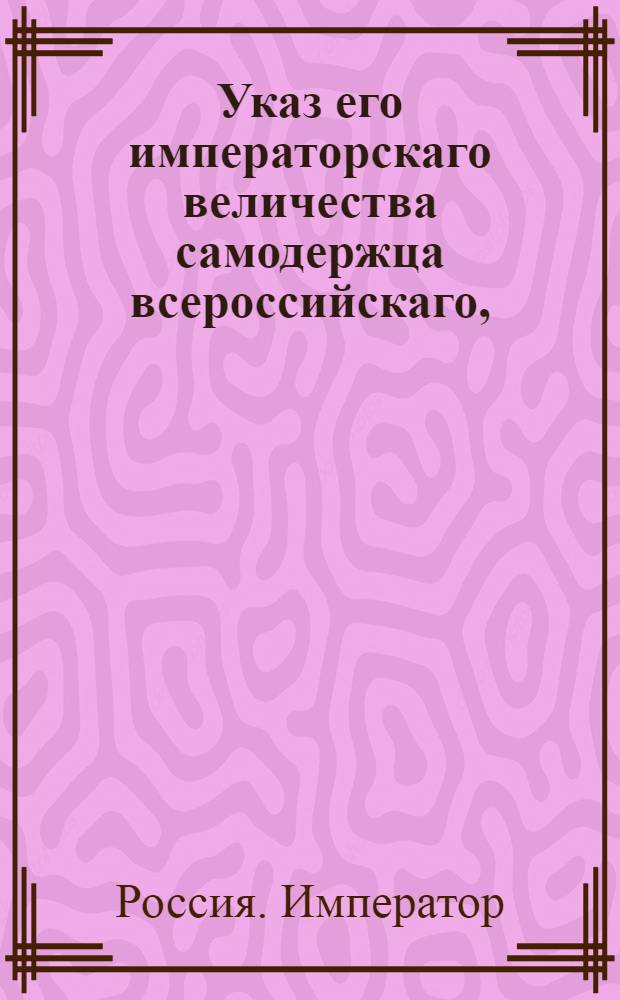 Указ его императорскаго величества самодержца всероссийскаго, : О рассылке высочайше утвержденного 18 марта 1800 года штата чинам для составления в Перопавловской крепости пограничного суда : Из Правительствующаго Сената