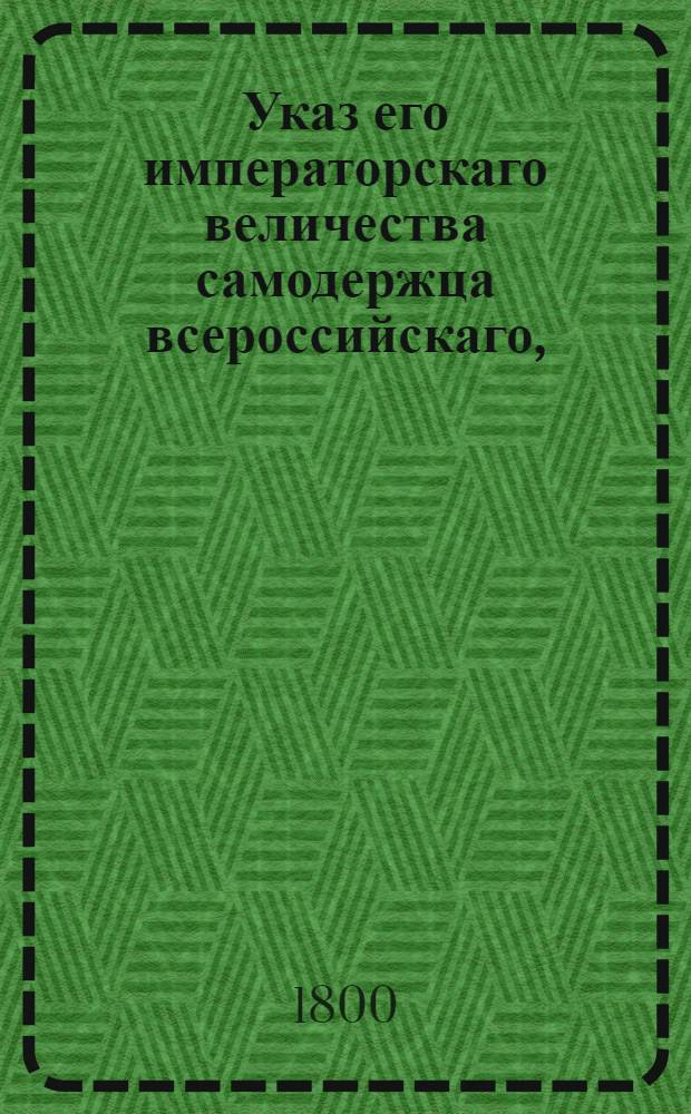 Указ его императорскаго величества самодержца всероссийскаго, : О рассылке указа Павла I от 10 июня 1799 года о назначении обер-прокурором Синода Дмитрия Хвостова : Из Государственной Адмиралтейской коллегии
